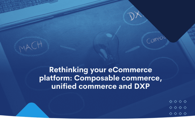 Rethinking your eCommerce platform_ Composable commerce, unified commerce and DXP