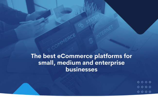 The best eCommerce platforms for small, medium and enterprise businesses