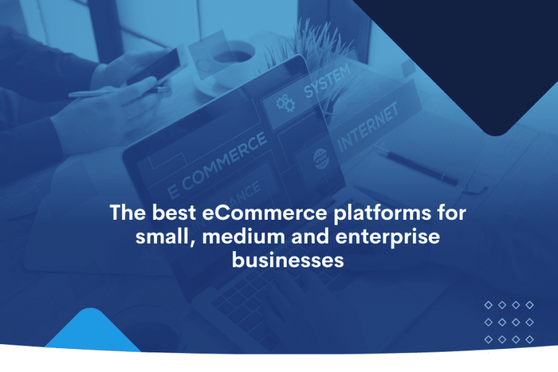 The best eCommerce platforms for small, medium and enterprise businesses