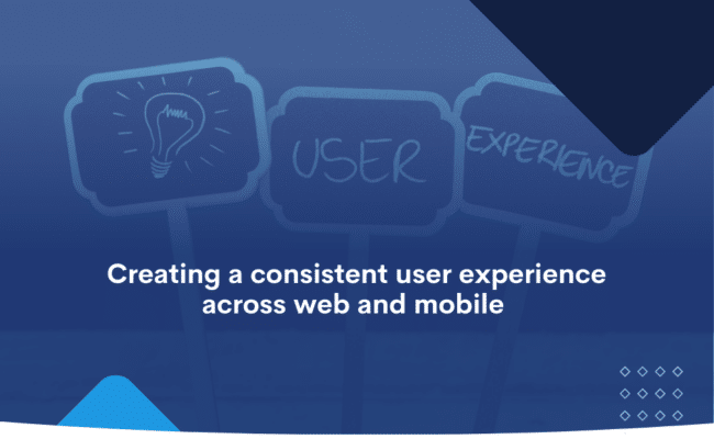 Creating a consistent user experience across web and mobile