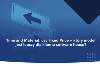 Time and Material, czy Fixed Price - który model jest lepszy dla klienta software house?
