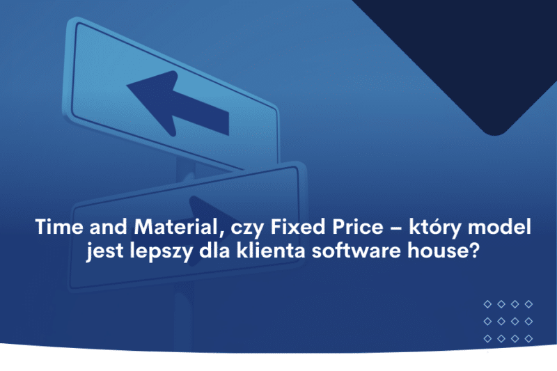 Time and Material, czy Fixed Price - który model jest lepszy dla klienta software house?