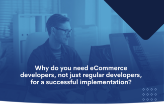 Why do you need eCommerce developers, not just regular developers, for a successful implementation