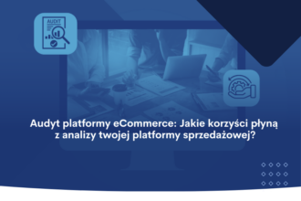 Audyt platformy eCommerce_ Jakie korzyści płyną z analizy twojej platformy sprzedażowej